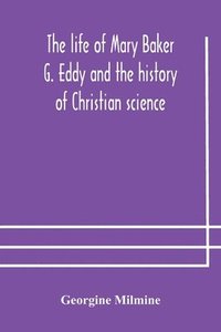 bokomslag The life of Mary Baker G. Eddy and the history of Christian science