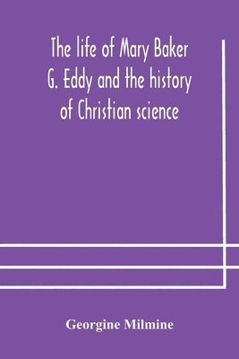 bokomslag The life of Mary Baker G. Eddy and the history of Christian science