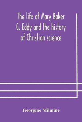 Life Of Mary Baker G. Eddy And The History Of Christian Science