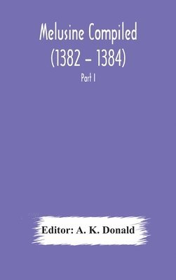 bokomslag Melusine Compiled (1382 - 1384) by Jean d'Arras A Unique Manuscript in The Library of the British Museum Part I Text, Notes, and Glossary.