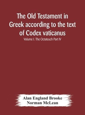 Old Testament In Greek According To The Text Of Codex Vaticanus, Supplemented From Other Uncial Manuscripts, With A Critical Apparatus Containing The Variants Of The Chief Ancient Authorities For The Text Of The Septuagint Volume I. The Octateuch Part Iv.
