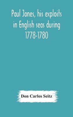 Paul Jones, his exploits in English seas during 1778-1780, contemporary accounts collected from English newspapers with a complete bibliography 1