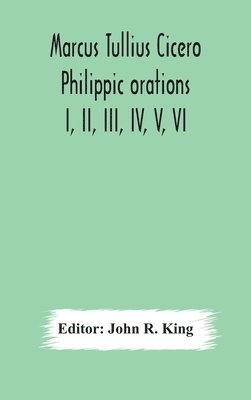 John R King, John R. King - Marcus Tullius Cicero Philippic orations; I, II, III, IV, V, VI, Inbunden
