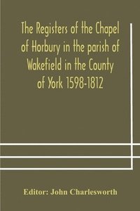 bokomslag Registers of the Chapel of Horbury in the parish of Wakefield in the County of York 1598-1812