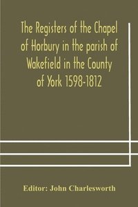 bokomslag The Registers of the Chapel of Horbury in the parish of Wakefield in the County of York 1598-1812