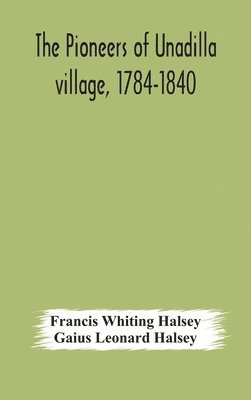 bokomslag The pioneers of Unadilla village, 1784-1840 Reminiscences of Village Life and of Panama and California from 184O to 1850