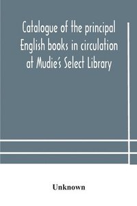 bokomslag Catalogue of the principal English books in circulation at Mudie's Select Library (founded 1842) For French, German, Dutch, Italian, Russian, Scandinavian and Spanish Books, See Separate Catalogue ...