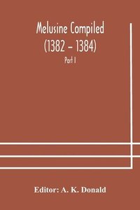 bokomslag Melusine Compiled (1382 - 1384) by Jean d'Arras A Unique Manuscript in The Library of the British Museum Part I Text, Notes, and Glossary.