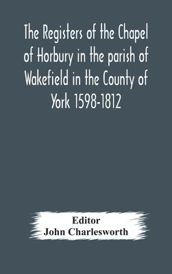 bokomslag The Registers of the Chapel of Horbury in the parish of Wakefield in the County of York 1598-1812