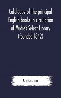 bokomslag Catalogue of the principal English books in circulation at Mudie's Select Library (founded 1842) For French, German, Dutch, Italian, Russian, Scandinavian and Spanish Books, See Separate Catalogue ...