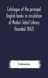 bokomslag Catalogue of the principal English books in circulation at Mudie's Select Library (founded 1842) For French, German, Dutch, Italian, Russian, Scandinavian and Spanish Books, See Separate Catalogue