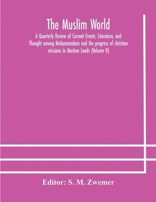 bokomslag Muslim world; A Quarterly Review of Current Events, Literature, and Thought among Mohammedans and the progress of christian missions in Moslem Lands (Volume II)