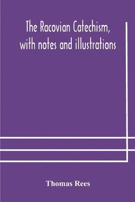 bokomslag The Racovian catechism, with notes and illustrations; translated from the Latin. To which is prefixed a sketch of the history of Unitarianism in Poland and the adjacent countries