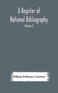 bokomslag A register of national bibliography, with a selection of the chief bibliographical books and articles printed in other countries (Volume I)