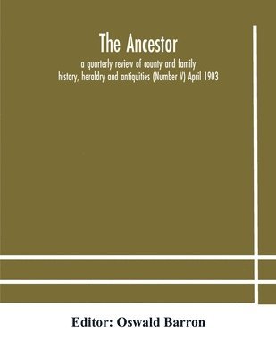 bokomslag Ancestor; a quarterly review of county and family history, heraldry and antiquities (Number V) April 1903