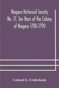 bokomslag Niagara Historical Society No. 17, Ten Years of the Colony of Niagara 1780-1790