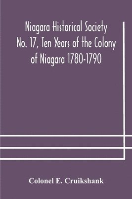 Niagara Historical Society No. 17, Ten Years of the Colony of Niagara 1780-1790 1