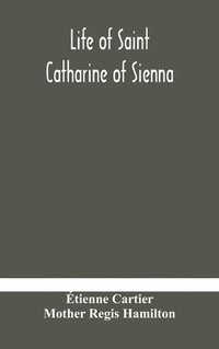 bokomslag Life of Saint Catharine of Sienna With An Appendix Containing The Testimonies of her Disciples, Recollections in Italy and Her Iconography