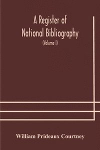 bokomslag A register of national bibliography, with a selection of the chief bibliographical books and articles printed in other countries (Volume I)