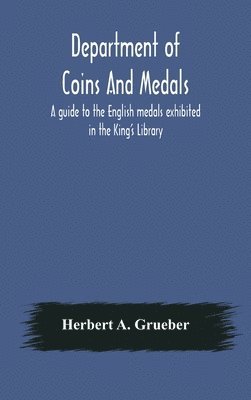 Department of Coins And Medals A guide to the English medals exhibited in the King's Library 1