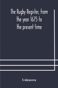 bokomslag The Rugby register, from the year 1675 to the present time