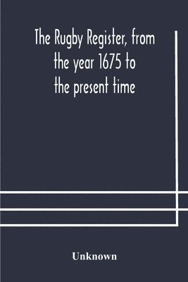 The Rugby register, from the year 1675 to the present time 1