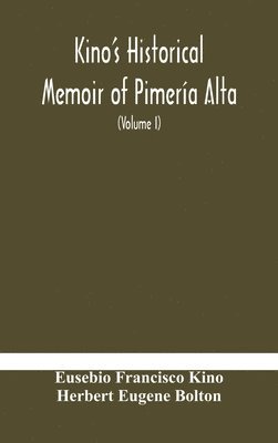 Kino's historical memoir of Pimera Alta; a contemporary account of the beginnings of California, Sonora, and Arizona (Volume I) 1