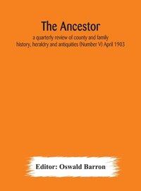 bokomslag Ancestor; a quarterly review of county and family history, heraldry and antiquities (Number V) April 1903