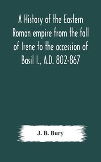 bokomslag history of the Eastern Roman empire from the fall of Irene to the accession of Basil I., A.D. 802-867