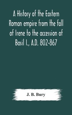 bokomslag history of the Eastern Roman empire from the fall of Irene to the accession of Basil I., A.D. 802-867