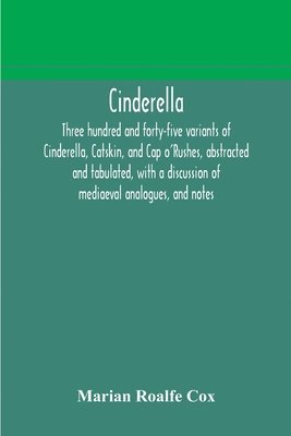 Cinderella; three hundred and forty-five variants of Cinderella, Catskin, and Cap o'Rushes, abstracted and tabulated, with a discussion of mediaeval analogues, and notes 1