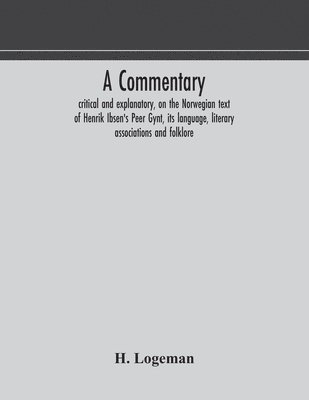 bokomslag A commentary, critical and explanatory, on the Norwegian text of Henrik Ibsen's Peer Gynt, its language, literary associations and folklore