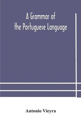 A grammar of the Portuguese language; to which is added a copious vocabulary and dialogues, with extracts from the best Portuguese authors 1