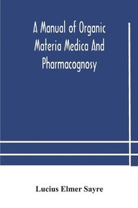 bokomslag A manual of organic materia medica and pharmacognosy; an introduction to the study of the vegetable kingdom and the vegetable and animal drugs (with syllabus of inorganic remedial agents) comprising