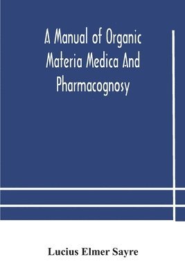 A manual of organic materia medica and pharmacognosy; an introduction to the study of the vegetable kingdom and the vegetable and animal drugs (with syllabus of inorganic remedial agents) comprising 1