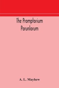 bokomslag The Promptorium Parunlorum; The First English-Latin Dictionary Edited From The Manuscript in The Chapter Library at Winchester, With Introduction, Notes, and Glossaries