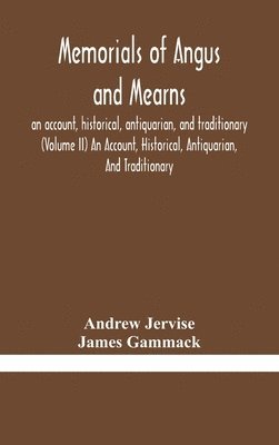 Memorials of Angus and Mearns, an account, historical, antiquarian, and traditionary (Volume II) An Account, Historical, Antiquarian, And Traditionary 1