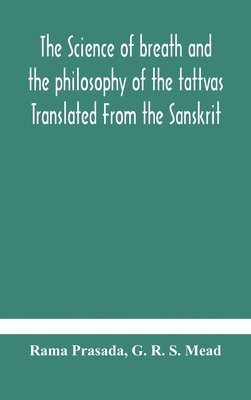 bokomslag The science of breath and the philosophy of the tattvas Translated From the Sanskrit, With Introductory and Explanatory Essays on Nature S Finer Forces