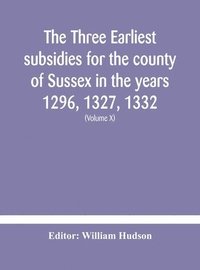 bokomslag The three earliest subsidies for the county of Sussex in the years 1296, 1327, 1332. With some remarks on the origin of local administration in the county through &quot;borowes&quot; or tithings