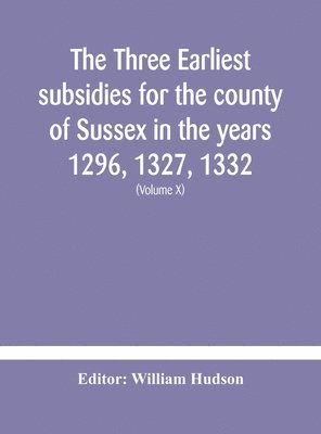 William Hudson - three earliest subsidies for the county of Sussex in the years 1296, 1327, 1332. With some remarks on the origin of local administration in the county through "borowes" or tithings (Volume X), Inbunden