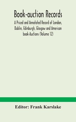 Book-auction records; A Priced and Annotated Record of London, Dublin, Edinburgh, Glasgow and American book-Auctions (Volume 12) 1