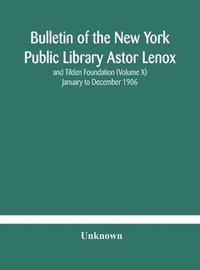 bokomslag Bulletin of the New York Public Library Astor Lenox and Tilden Foundation (Volume X) January to December 1906