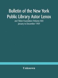 bokomslag Bulletin of the New York Public Library Astor Lenox and Tilden Foundation (Volume XIII) January to December 1909