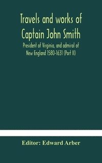 bokomslag Travels and works of Captain John Smith; President of Virginia, and admiral of New England 1580-1631 (Part II)