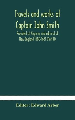 bokomslag Travels and works of Captain John Smith; President of Virginia, and admiral of New England 1580-1631 (Part II)