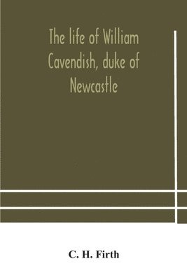 life of William Cavendish, duke of Newcastle, to which is added The true relation of my birth, breeding and life