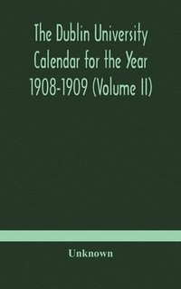 bokomslag The Dublin University Calendar for the Year 1908-1909 (Volume II)