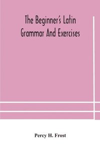 bokomslag The beginner's Latin grammar and exercises