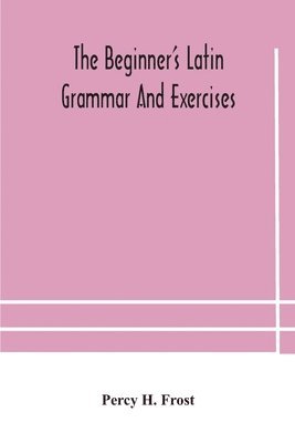 Percy H Frost, Percy H. Frost - beginner's Latin grammar and exercises, Häftad