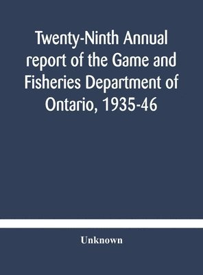 Twenty-Ninth Annual report of the Game and Fisheries Department of Ontario, 1935-46 With which is Included the Report For The Five Months' Period Ending March 31st, 1935. 1